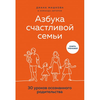 Азбука счастливой семьи. 30 уроков осознанного родительства. Д.Машкова