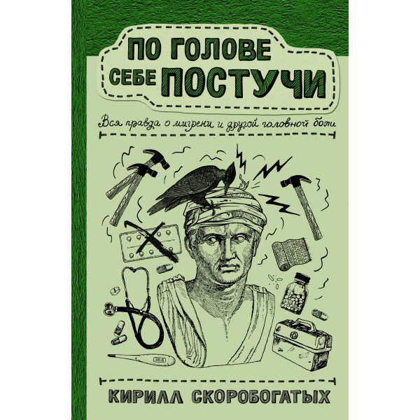 По голове себе постучи: вся правда о мигрени и другой головной боли. Скоробогатых К.В.