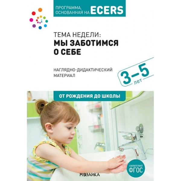 Программа, основанная на ECERS. Тема недели. Мы заботимся о себе. 3 - 5 лет. Наглядно- дидактический материал. От рождения до школы. Д.Краер