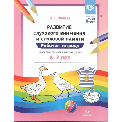 Развитие слухового внимания и слуховой памяти. Рабочая терадь. Подготовительная к школе группа. 6 - 7 лет. Фалева А.С.