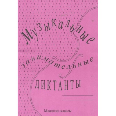 Музыкальные занимательные диктанты. Младшие классы. Для учащихся ДМШ и ДШИ. Калинина Г.Ф.