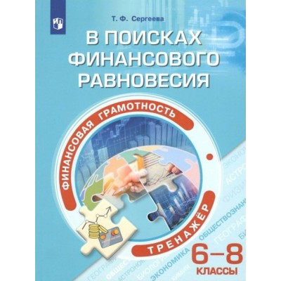 Финансовая грамотность. 6 - 8 классы. В поисках финансового равновесия. Тренажер. Сергеева Т.Ф. Просвещение