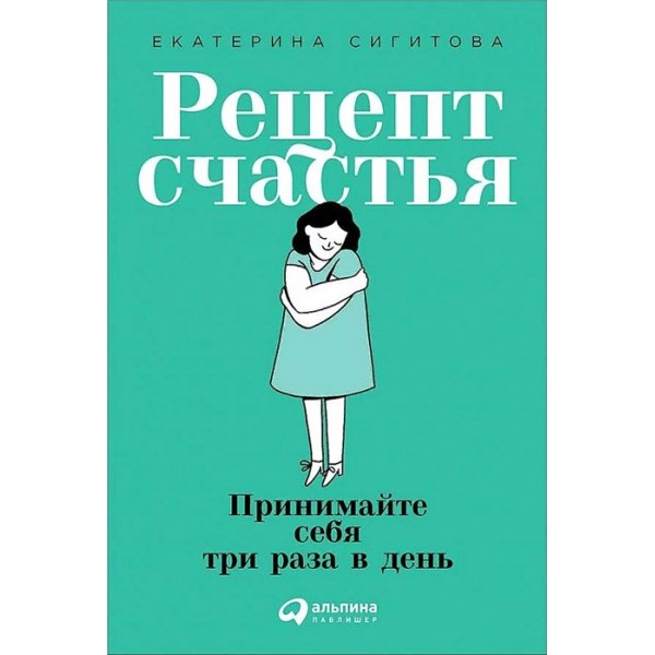 Рецепт счастья: Принимайте себя три раза в день. Е.Сигитова