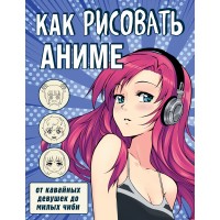 Как рисовать аниме. От кавайных девушек до милых чиби. 
