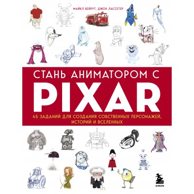Стань аниматором с Pixar: 45 заданий для создания собственных персонажей, историй и вселенных. М.Бейрут