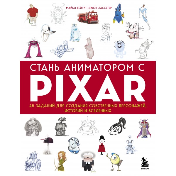 Стань аниматором с Pixar: 45 заданий для создания собственных персонажей, историй и вселенных. М.Бейрут