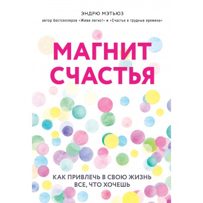 Магнит счастья. Как привлечь в свою жизнь все, что хочешь. Э.Мэтьюз