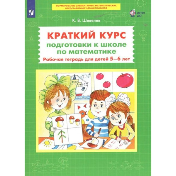 Краткий курс подготовки к школе по математике. Рабочая тетрадь для детей 5 - 6 лет. Шевелев К.В