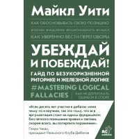 Убеждай и побеждай! Гайд по безукоризненной риторике и железной логике. М. Уити