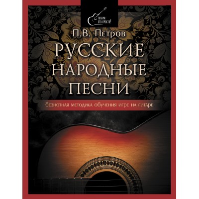Русские народные песни. Безнотная методика обучения игре на гитаре. Петров П.В.