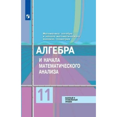 ФГОС. Алгебра и начала математического анализа. Базовый и углубленный уровни/2022. Учебник. 11 кл Колягин Ю.М. Просвещение