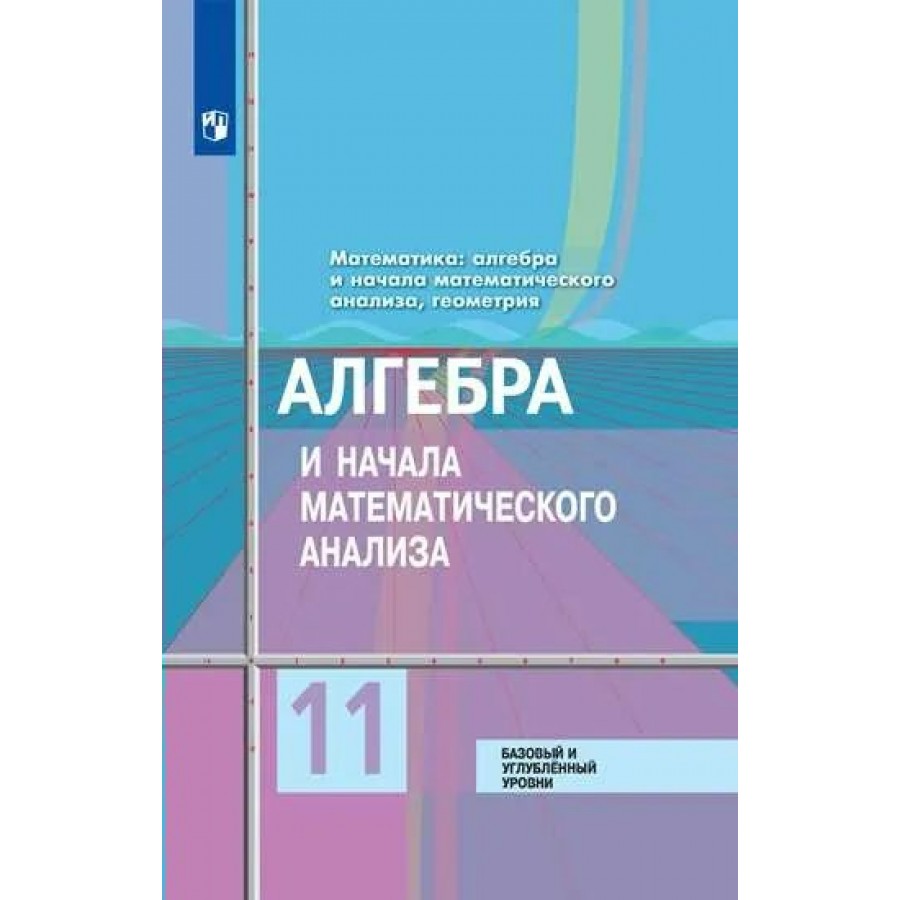 Купить ФГОС. Алгебра и начала математического анализа. Базовый и  углубленный уровни/2022. Учебник. 11 кл Колягин Ю.М. Просвещение с  доставкой по Екатеринбургу и УРФО в интернет-магазине lumna.ru оптом и в  розницу. Гибкая система