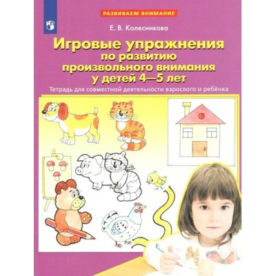 Игровые упражнения по развитию произвольного внимания у детей  4 - 5 лет. Тетрадь для совместной деятельности взрослого и ребенка. Колесникова Е.В.