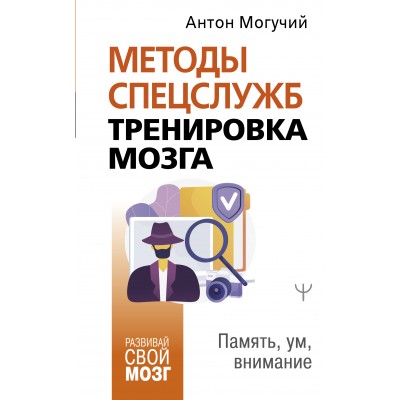 Методы спецслужб: тренировка мозга. Память, ум, внимание. А. Могучий