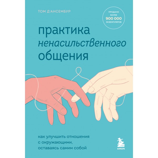 Практика ненасильственного общения. Как улучшить отношения с окружающими, оставаясь самим собой. Т.Д'Ансембур