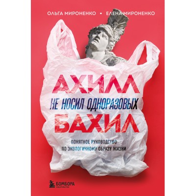 Ахилл не носил одноразовых бахил. Понятное руководство по экологичному образу жизни. Мироненко О.М.