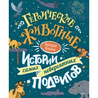 Героические животные. Истории самых невероятных подвигов. Ильина В.С.