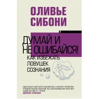 Думай и не ошибайся! Как избежать ловушек сознания. О. Сибони