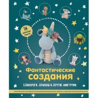 Фантастические создания. Единороги, драконы и другие амигуруми. 
