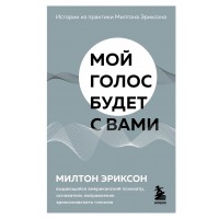 Мой голос будет с вами. Истории из практики Милтона Эриксона. Э.Милтон