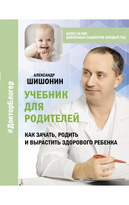 Учебник для родителей. Как зачать, родить и вырастить здорового ребенка. Шишонин А.Ю.