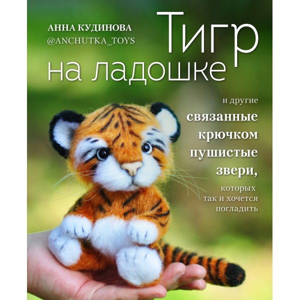 Тигр на ладошке и другие пушистые звери, связанные крючком, которых так и хочется погладить. Кудинова А.Ю.