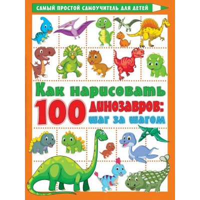 Как нарисовать 100 динозавров: шаг за шагом. Дмитриева В.Г.