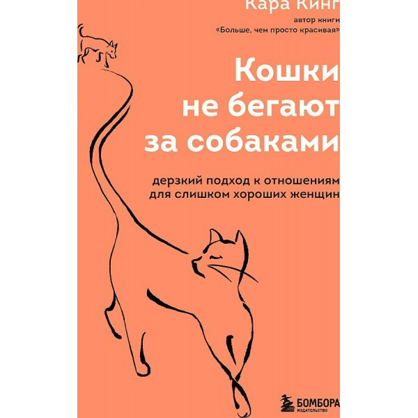 Кошки не бегают за собаками. Дерзкий подход к отношениям для слишком хороших женщин. К.Кинг