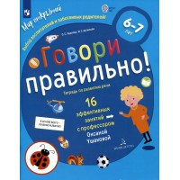 Говори правильно! Тетрадь по развитию речи. 16 эффективных занятий с профессором. 6 - 7 лет. Ушакова О.С.