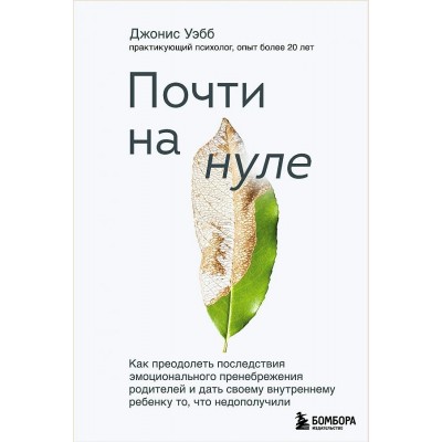 Почти на нуле. Как преодолеть последствия эмоционального пренебрежения родителей и дать своему. Д.Уэбб