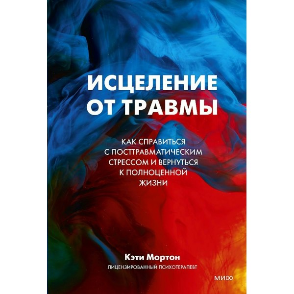 Исцеление от травмы. Как справиться с постравматическим стрессом и вернуться к полноце. К. Мортон