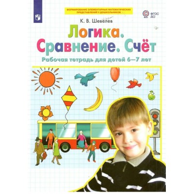 Логика. Сравнение. Счет. Рабочая тетрадь для детей 6 - 7 лет. Шевелев К.В