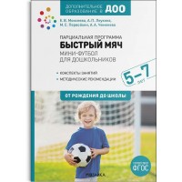 Парциальная программа. Быстрый мяч. Мини - футбол для дошкольников. Конспекты занятий. Методические рекомендации. 5 - 7 лет. От рождения до школы. Леукина А.П.