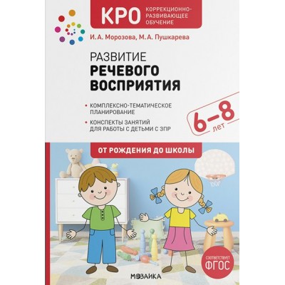 Развитие речевого восприятия. Комплексно - тематическое планирование. Конспекты занятий для работы с детьми с ЗПР. 6 - 8 лет. От рождения до школы. Морозова И.А.