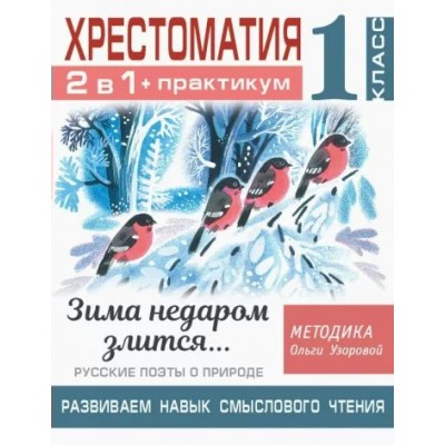 Хрестоматия. 1 класс. 2 в 1 + практикум. Развиваем навык смыслового чтения. Зима недаром злится. . . Русские поэты о природе. Узорова О.В. АСТ