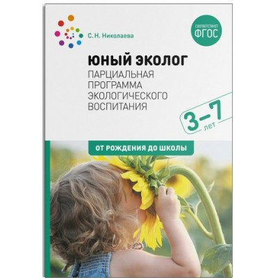 Юный эколог. Парциальная программа экологического воспитпния. 3 - 7 лет. От рождения до школы. Николаева С.Н.