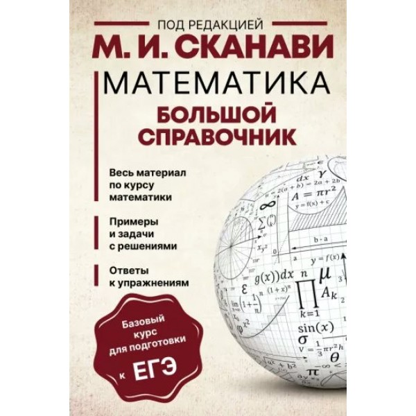 ЕГЭ. Математика. Большой справочник. Весь материал по курсу математики. Примеры и задачи с решениями. Ответы к упражнениям. Сканави М.И.