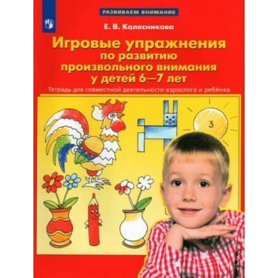 Игровые упражнения по развитию произвольного внимания у детей 6 - 7 лет. Тетрадь для совместной деятельности взрослого и ребенка. Колесникова Е.В.