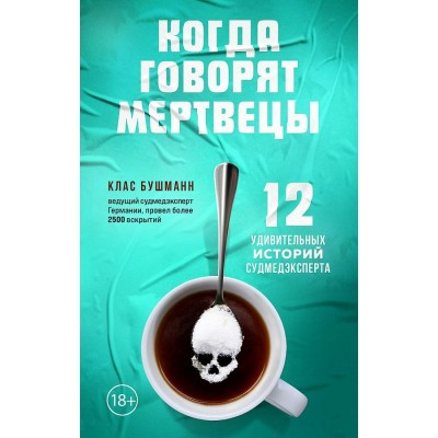 Когда говорят мертвецы. 12 удивительных историй судмедэксперта. К. Бушманн