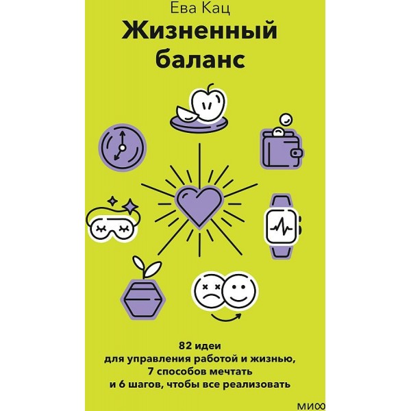 Жизненный баланс. 82 идеи для управления работой и жизнью. 7 способов и 6 шагов, чтобы все реализовать. Е. Кац
