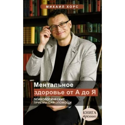 Ментальное здоровье от А до Я. Психологические приемы самопомощи. Хорс М.А.