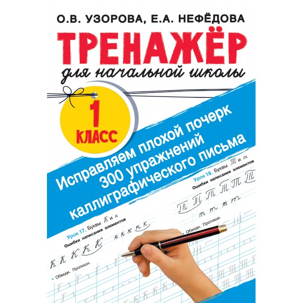 Тренажер для начальной школы. 1 класс. Исправляем плохой почерк. 300 упражнений каллиграфического письма. Узорова О.В. АСТ