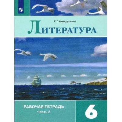 Литература. 6 класс. Рабочая тетрадь к учебнику В. Я. Коровиной. Часть 2. 2022. Ахмадуллина Р.Г. Просвещение