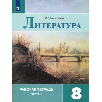 Литература. 8 класс. Рабочая тетрадь к учебнику В. Я. Коровиной. Часть 1. 2022. Ахмадуллина Р.Г. Просвещение