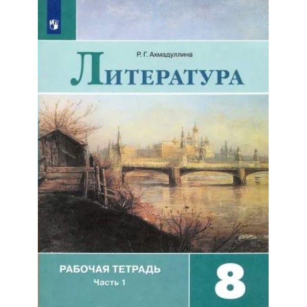 Литература. 8 класс. Рабочая тетрадь к учебнику В. Я. Коровиной. Часть 1. 2022. Ахмадуллина Р.Г. Просвещение