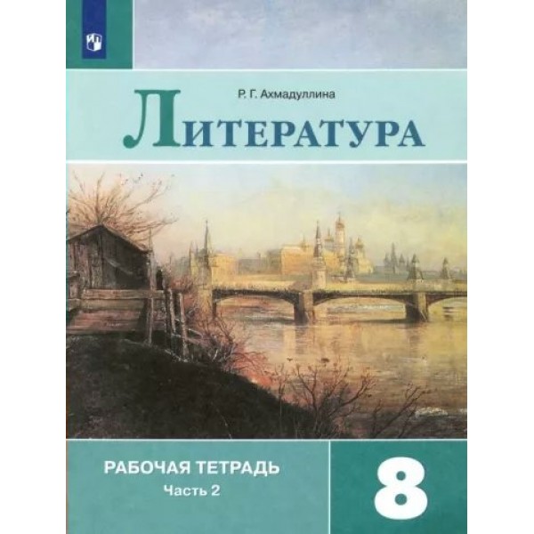 Литература. 8 класс. Рабочая тетрадь к учебнику В. Я. Коровиной. Часть 2. 2022. Ахмадуллина Р.Г. Просвещение