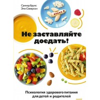 Не заставляйте доедать! Психология здорового питания для детей и родителей. С. Брукс