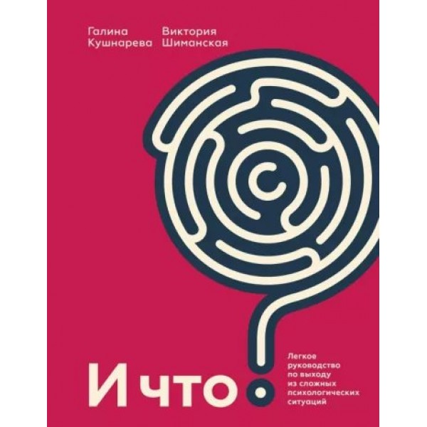 И что? Легкое руководство по выходу из сложных психологических ситуаций. Кушнарева Г.Е.