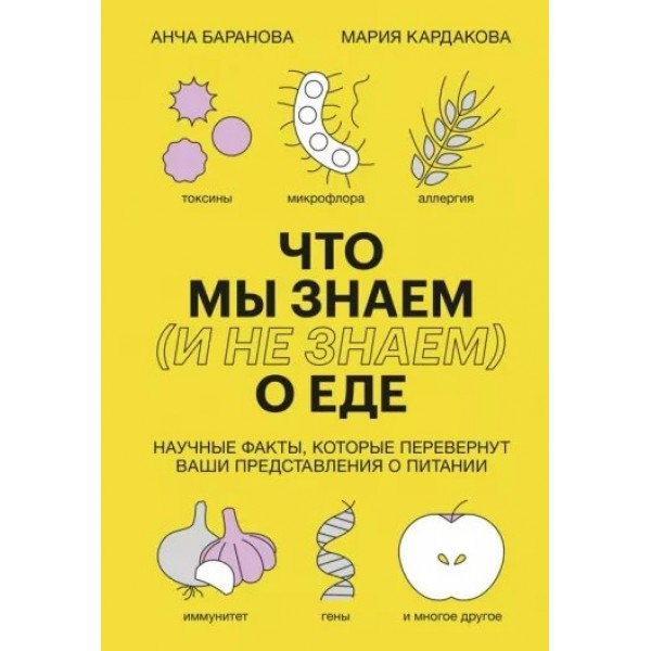 Что мы знаем (и не знаем) о еде. Научные факты, которые перевернут ваши представления о питании. А. Баранова