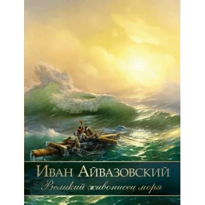 Иван Айвазовский. Великий живописец моря. Евстратова Е.Н.